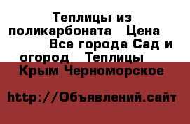 Теплицы из поликарбоната › Цена ­ 12 000 - Все города Сад и огород » Теплицы   . Крым,Черноморское